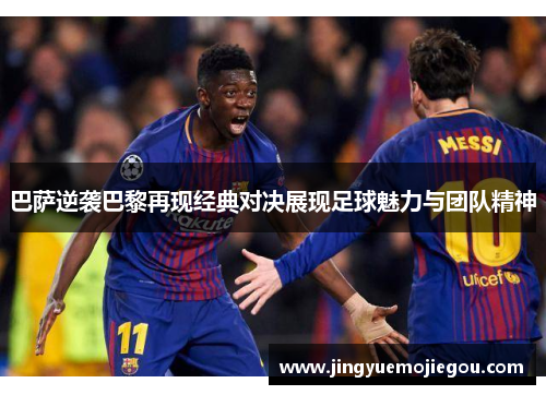 巴萨逆袭巴黎再现经典对决展现足球魅力与团队精神