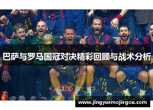 巴萨与罗马国冠对决精彩回顾与战术分析