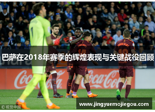 巴萨在2018年赛季的辉煌表现与关键战役回顾