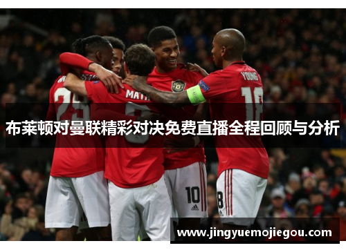 布莱顿对曼联精彩对决免费直播全程回顾与分析