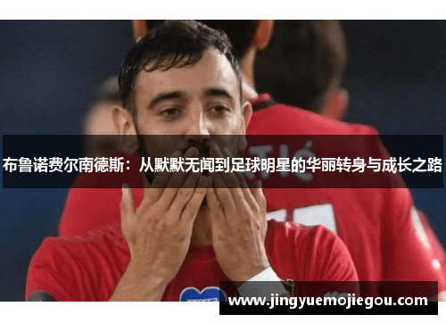 布鲁诺费尔南德斯：从默默无闻到足球明星的华丽转身与成长之路