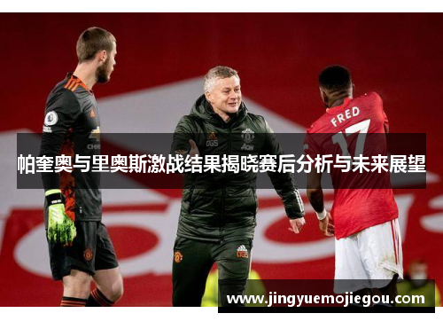 帕奎奥与里奥斯激战结果揭晓赛后分析与未来展望