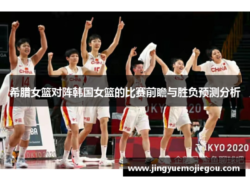 希腊女篮对阵韩国女篮的比赛前瞻与胜负预测分析