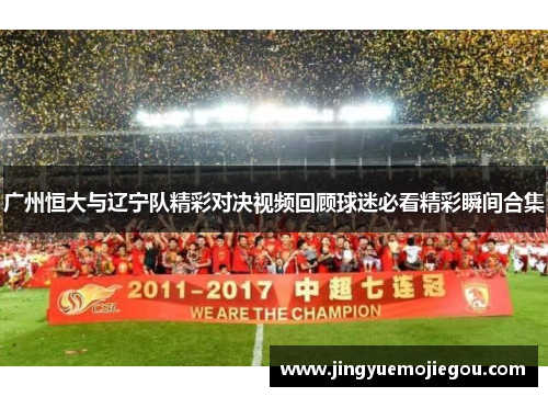 广州恒大与辽宁队精彩对决视频回顾球迷必看精彩瞬间合集