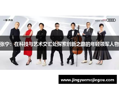 张宁：在科技与艺术交汇处探索创新之路的年轻领军人物