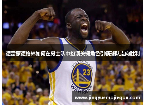 德雷蒙德格林如何在勇士队中扮演关键角色引领球队走向胜利