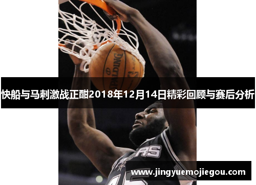 快船与马刺激战正酣2018年12月14日精彩回顾与赛后分析
