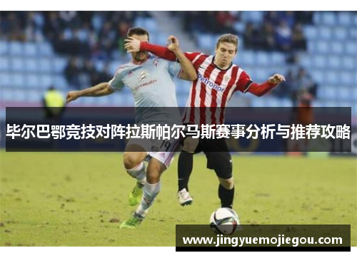 毕尔巴鄂竞技对阵拉斯帕尔马斯赛事分析与推荐攻略