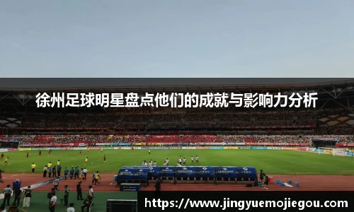 徐州足球明星盘点他们的成就与影响力分析